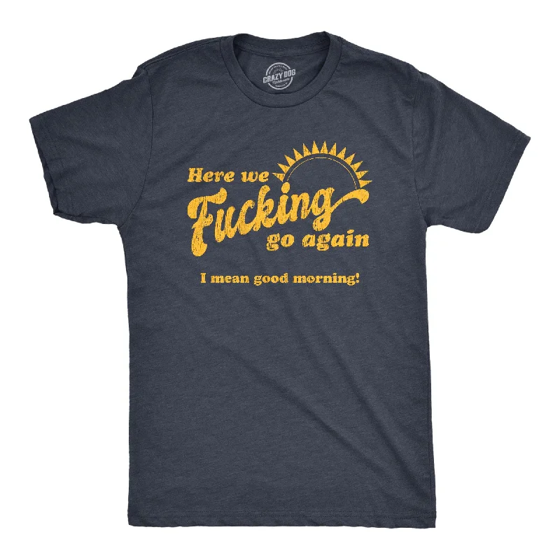 lightweight summer t-shirts -Here We Fucking Go Again I Mean Good Morning Men's T Shirt