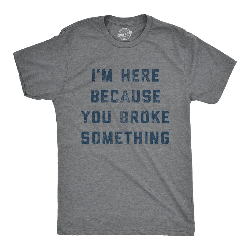 men's simple t-shirts for layering -I'm Here Because You Broke Something Men's T Shirt