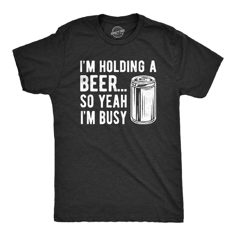 men's crewneck t-shirts -I'm Holding A Beer So Yeah I'm Busy Men's T Shirt