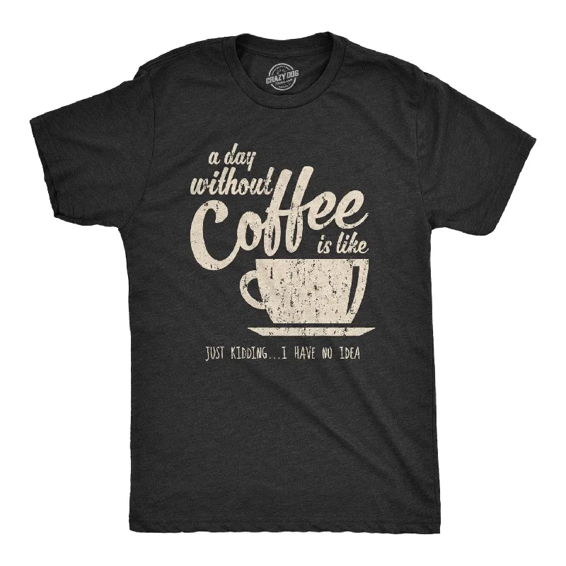 trendy t-shirts for men -A Day Without Coffee Is Like Just Kidding I Have No Idea Men's T Shirt